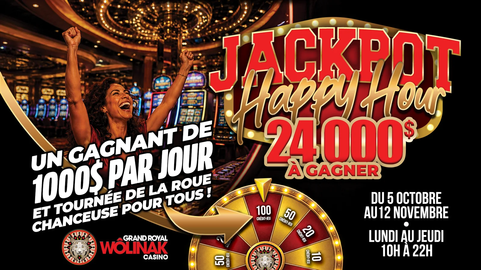 Jackpot Happy Hour : 24 000 $ à gagner au Grand Royal Wôlinak, un gagnant de 1000 $ par jour et tournée de la roue chanceuse pour tous, du 5 octobre au 12 novembre, du lundi au jeudi de 10 h à 22 h.